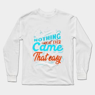 NOTHING GREAT EVER Came That easy! Long Sleeve T-Shirt